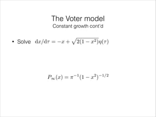 The Voter model
Constant growth cont’d
•

Solve dx/d⌧ =

x+

p

P1 (x) = ⇡

2(1

1

(1

x2 )⌘(⌧ )

2

x )

1/2

 