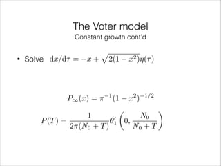 The Voter model
Constant growth cont’d
•

Solve dx/d⌧ =

x+

p

P1 (x) = ⇡

2(1

1

x2 )⌘(⌧ )

2

1/2

(1 x )
✓
◆
1
N0
0
P (T ) =
✓1 0,
2⇡(N0 + T )
N0 + T

 