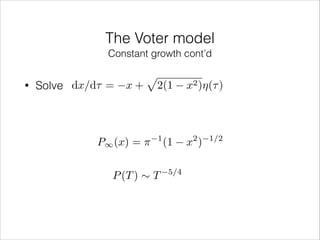 The Voter model
Constant growth cont’d
•

Solve dx/d⌧ =

x+

p

P1 (x) = ⇡

2(1

1

P (T ) ⇠ T

(1
5/4

x2 )⌘(⌧ )

2

x )

1/2

 