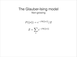 The Glauber-Ising model
Non-growing

P ({ }) = e
Z=

X
x

e

H[{ }]

/Z

H[{ }]

 