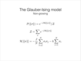 The Glauber-Ising model
Non-growing

P ({ }) = e
Z=
H [{ }] =

X

e

H[{ }]

/Z

H[{ }]

x

N
X
J
N

hi,ji

i j

h

N
X
i=1

i

 