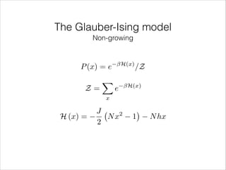 The Glauber-Ising model
Non-growing

H(x)

P (x) = e
Z=
H (x) =

X

e

/Z

H(x)

x

J
2
Nx
2

1

N hx

 