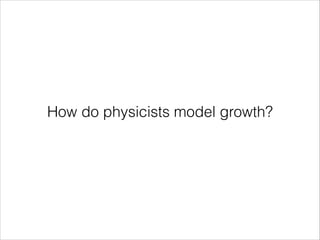 How do physicists model growth?

 
