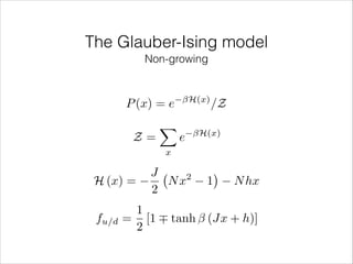 The Glauber-Ising model
Non-growing

H(x)

P (x) = e
Z=
H (x) =
fu/d

X

e

/Z

H(x)

x

J
2
Nx
2

1

N hx

1
= [1 ⌥ tanh (Jx + h)]
2

 