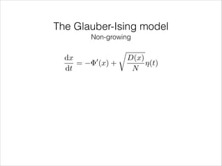 The Glauber-Ising model
Non-growing

dx
=
dt

0

(x) +

r

D(x)
⌘(t)
N

 