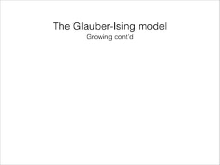 The Glauber-Ising model
Growing cont’d

 