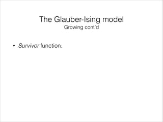 The Glauber-Ising model
Growing cont’d

•

Survivor function:

 
