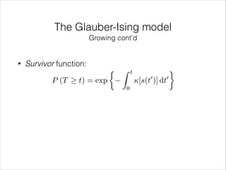 The Glauber-Ising model
Growing cont’d

•

Survivor function:
P (T

t) = exp

⇢ Z

t

0

[s(t )] dt
0

0

 