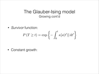 The Glauber-Ising model
Growing cont’d

•

Survivor function:
P (T

•

t) = exp

Constant growth:

⇢ Z

t

0

[s(t )] dt
0

0

 