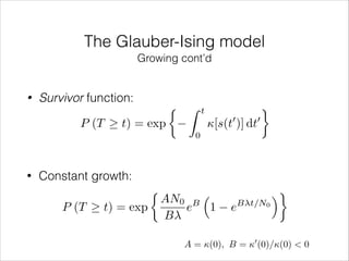 The Glauber-Ising model
Growing cont’d

•

Survivor function:
P (T

•

t) = exp

⇢ Z

t

0

[s(t )] dt

0

0

Constant growth:
P (T

t) = exp

⇢

AN0 B ⇣
e 1
B

e

B t/N0

⌘

A = (0), B = 0 (0)/(0) < 0

 