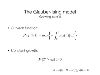 The Glauber-Ising model
Growing cont’d

•

Survivor function:
P (T

•

t) = exp

⇢ Z

t

0

[s(t )] dt

0

0

Constant growth:
P (T

1) > 0
A = (0), B = 0 (0)/(0) < 0

 