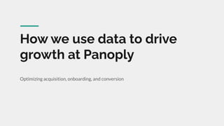 How we use data to drive
growth at Panoply
Optimizing acquisition, onboarding, and conversion
 