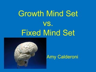 Growth Mind Set
       vs.
 Fixed Mind Set

       Amy Calderoni
 
