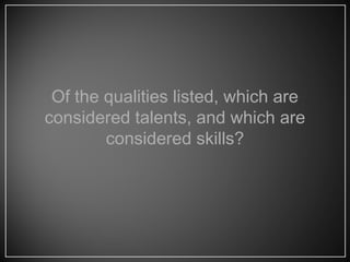 Of the qualities listed, which are
considered talents, and which are
considered skills?
 