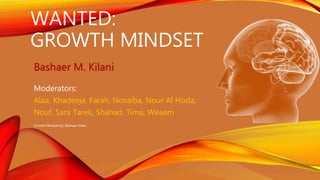 WANTED:
GROWTH MINDSET
Bashaer M. Kilani
Growth Mindset by: Bashaer Kilani
Moderators:
Alaa, Khadeeja, Farah, Nosaiba, Nour Al Hoda,
Nouf, Sara Tarek, Shahad, Tima, Weaam
 