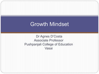 Dr Agnes D’Costa
Associate Professor
Pushpanjali College of Education
Vasai
Growth Mindset
 