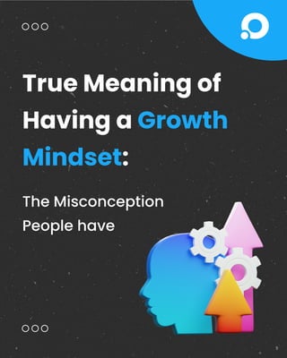 True Meaning of
Having a Growth
Mindset:
The Misconception
People have
 