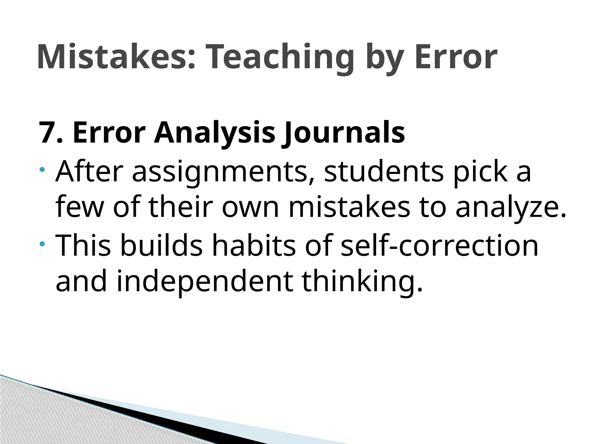 Mistakes: Teaching by Error
7. Error Analysis Journals
• After assignments, students pick a
few of their own mistakes to analyze.
• This builds habits of self-correction
and independent thinking.
 