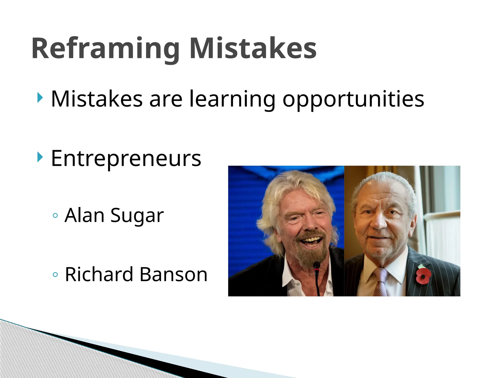 Reframing Mistakes
 Mistakes are learning opportunities
 Entrepreneurs
◦ Alan Sugar
◦ Richard Banson
 