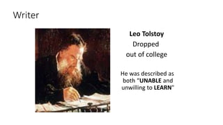 Writer
Leo Tolstoy
Dropped
out of college
He was described as
both “UNABLE and
unwilling to LEARN"
 