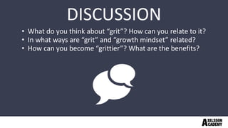 • What do you think about “grit”? How can you relate to it?
• In what ways are “grit” and “growth mindset” related?
• How can you become “grittier”? What are the benefits?
DISCUSSION
 