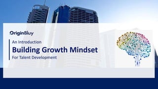 1
An Introduction
Building Growth Mindset
For Talent Development
 