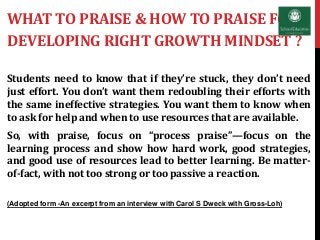 WHAT TO PRAISE & HOW TO PRAISE FOR
DEVELOPING RIGHT GROWTH MINDSET ?
Students need to know that if they’re stuck, they don...