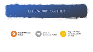 LET’S WORK TOGETHER
Growth Mindset
Group
Share our
experience in chat
Help each other
improve a growth
mindset
 