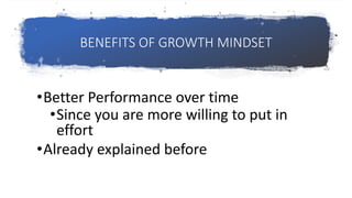 BENEFITS OF GROWTH MINDSET
•Better Performance over time
•Since you are more willing to put in
effort
•Already explained before
 