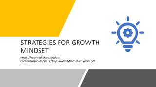 STRATEGIES FOR GROWTH
MINDSET
https://redfworkshop.org/wp-
content/uploads/2017/10/Growth-Mindset-at-Work.pdf
 