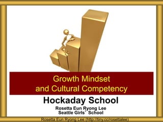 Hockaday School
Rosetta Eun Ryong Lee
Seattle Girls’ School
Growth Mindset
and Cultural Competency
Rosetta Eun Ryong Lee (http://tiny.cc/rosettalee)
 