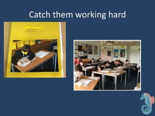 Catch them working hard
 