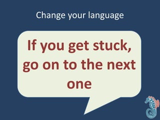 Change your language
If you get stuck,
go on to the next
one
 