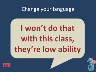 Change your language
I won’t do that
with this class,
they’re low ability
End
 