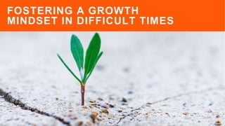 FOSTERING A GROWTH
MINDSET IN DIFFICULT TIMES
 