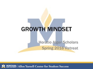 GROWTH MINDSET
Horatio Alger Scholars
Spring 2016 Retreat
 