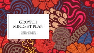 GROWTH
MINDSET PLAN
FEBRUARY 2, 2020
INGRID ALVAREZ
 