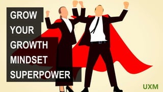 GROW
GROWTH
MINDSET
YOUR
SUPERPOWER
UXM
 