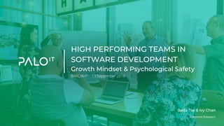 HIGH PERFORMING TEAMS IN
SOFTWARE DEVELOPMENT
Growth Mindset & Psychological Safety
BARCAMP - 13 September 2018
Awesome Palowans
Beda Tse & Ivy Chan
 