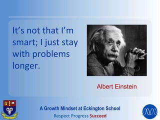 It’s not that I’m
smart; I just stay
with problems
longer.
Albert Einstein
A Growth Mindset at Eckington School
 