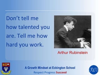 Don’t tell me
how talented you
are. Tell me how
hard you work.
Arthur Rubinstein
A Growth Mindset at Eckington School
 