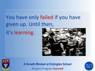 You have only failed if you have
given up. Until then,
it’s learning.
A Growth Mindset at Eckington School
 