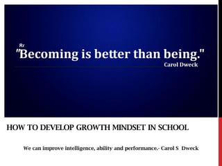 We can improve intelligence, ability and performance.- Carol S Dweck
HOW TO DEVELOP GROWTH MINDSET IN SCHOOL
 