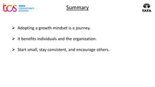 Summary
➢ Adopting a growth mindset is a journey.
➢ It benefits individuals and the organization.
➢ Start small, stay consistent, and encourage others.
 