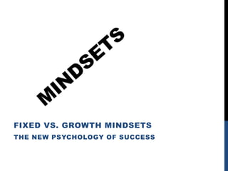 FIXED VS. GROWTH MINDSETS
THE NEW PSYCHOLOGY OF SUCCESS
 