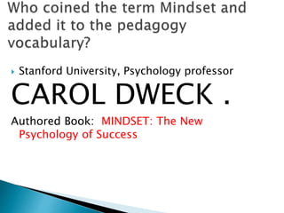  Stanford University, Psychology professor
CAROL DWECK .
Authored Book: MINDSET: The New
Psychology of Success
 