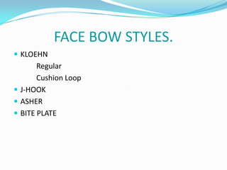 FACE BOW STYLES.
 KLOEHN
       Regular
       Cushion Loop
 J-HOOK
 ASHER
 BITE PLATE
 