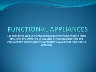 The appliances used to improve functional relationship of dento-facial
  structures by eliminating unfavorable developmental factors and
improving the neuromuscular environment enveloping the developing
                              occlusion
 