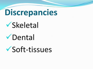 Discrepancies
Skeletal
Dental
Soft-tissues
 