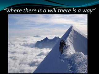 “where there is a will there is a way”
 
